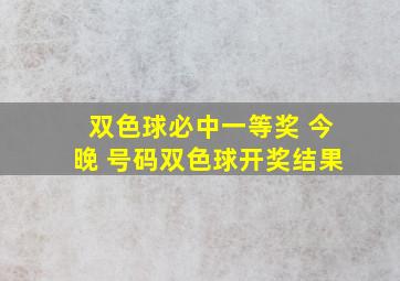 双色球必中一等奖 今晚 号码双色球开奖结果